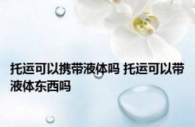 托运可以携带液体吗 托运可以带液体东西吗