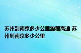 苏州到南京多少公里路程高速 苏州到南京多少公里