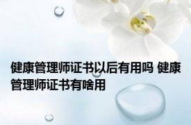 健康管理师证书以后有用吗 健康管理师证书有啥用 