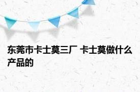 东莞市卡士莫三厂 卡士莫做什么产品的