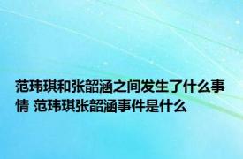 范玮琪和张韶涵之间发生了什么事情 范玮琪张韶涵事件是什么