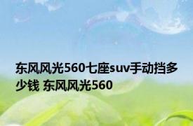 东风风光560七座suv手动挡多少钱 东风风光560 