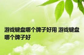 游戏键盘哪个牌子好用 游戏键盘哪个牌子好 