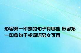 形容第一印象的句子有哪些 形容第一印象句子或词语男女可用