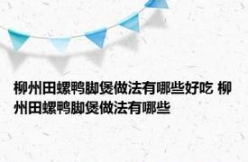 柳州田螺鸭脚煲做法有哪些好吃 柳州田螺鸭脚煲做法有哪些