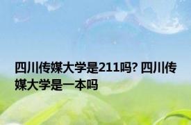 四川传媒大学是211吗? 四川传媒大学是一本吗