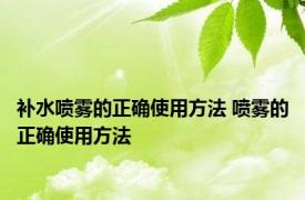 补水喷雾的正确使用方法 喷雾的正确使用方法