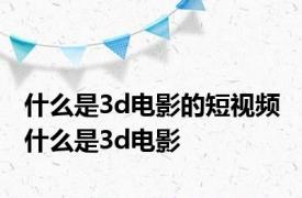 什么是3d电影的短视频 什么是3d电影 