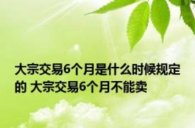 大宗交易6个月是什么时候规定的 大宗交易6个月不能卖 