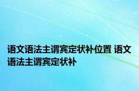 语文语法主谓宾定状补位置 语文语法主谓宾定状补 