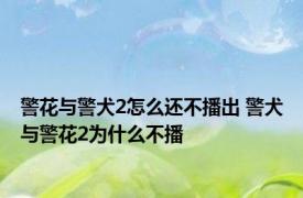 警花与警犬2怎么还不播出 警犬与警花2为什么不播 