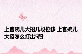 上官婉儿大招几段位移 上官婉儿大招怎么打出5段