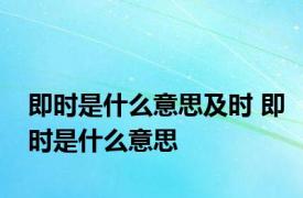 即时是什么意思及时 即时是什么意思