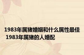 1983年属猪婚姻和什么属性最佳 1983年属猪的人婚配 