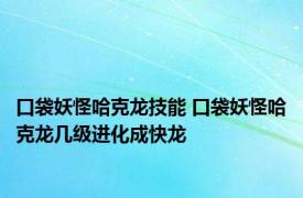 口袋妖怪哈克龙技能 口袋妖怪哈克龙几级进化成快龙