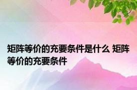 矩阵等价的充要条件是什么 矩阵等价的充要条件