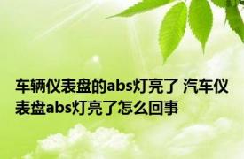 车辆仪表盘的abs灯亮了 汽车仪表盘abs灯亮了怎么回事