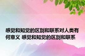 感觉和知觉的区别和联系对人类有何意义 感觉和知觉的区别和联系