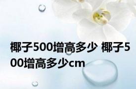 椰子500增高多少 椰子500增高多少cm