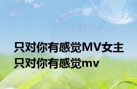 只对你有感觉MV女主 只对你有感觉mv 