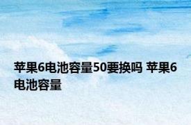 苹果6电池容量50要换吗 苹果6电池容量 