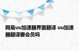 网易uu加速器界面翻译 uu加速器翻译要会员吗