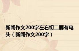 新闻作文200字左右初二要有电头（新闻作文200字）