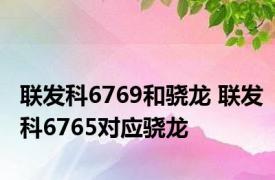 联发科6769和骁龙 联发科6765对应骁龙 