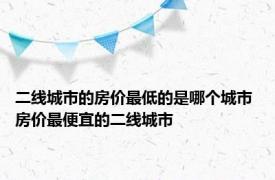 二线城市的房价最低的是哪个城市 房价最便宜的二线城市 