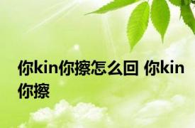 你kin你擦怎么回 你kin你擦 