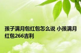 孩子满月包红包怎么说 小孩满月红包266吉利 