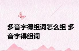 多音字得组词怎么组 多音字得组词 