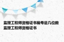 监理工程师资格证书编号是几位数 监理工程师资格证书 