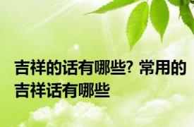 吉祥的话有哪些? 常用的吉祥话有哪些