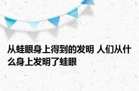 从蛙眼身上得到的发明 人们从什么身上发明了蛙眼