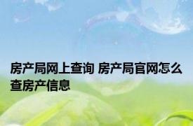 房产局网上查询 房产局官网怎么查房产信息