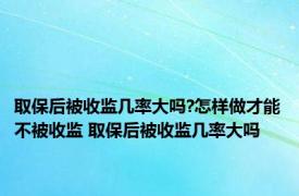 取保后被收监几率大吗?怎样做才能不被收监 取保后被收监几率大吗 