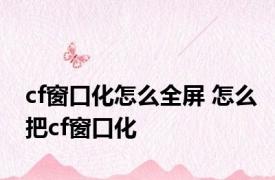 cf窗口化怎么全屏 怎么把cf窗口化 