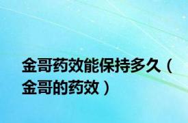 金哥药效能保持多久（金哥的药效）