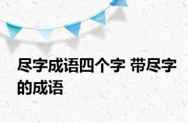 尽字成语四个字 带尽字的成语