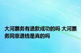 大河票务有退款成功的吗 大河票务同意退钱是真的吗