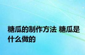 糖瓜的制作方法 糖瓜是什么做的 