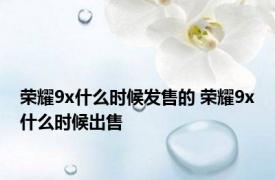 荣耀9x什么时候发售的 荣耀9x什么时候出售 