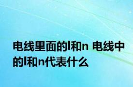 电线里面的l和n 电线中的l和n代表什么