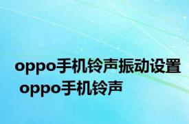 oppo手机铃声振动设置 oppo手机铃声 