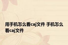 用手机怎么看caj文件 手机怎么看caj文件 