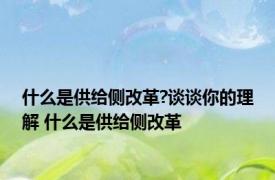 什么是供给侧改革?谈谈你的理解 什么是供给侧改革