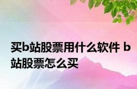 买b站股票用什么软件 b站股票怎么买 