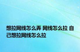 想拉网线怎么弄 网线怎么拉 自己想拉网线怎么拉