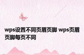 wps设置不同页眉页脚 wps页眉页脚每页不同 